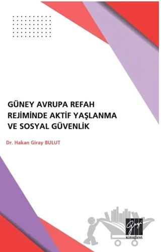Güney Avrupa Refah Rejimlerinde Aktif Yaşlanma ve Sosyal Güvenlik – Hakan Giray Bulut – Gazi Kitabevi kitap kapağı