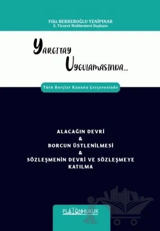 Yargıtay Uygulamasında Türk Borçlar Kanunu Çerçevesinde Alacağın Devri & Borcun Üstlenilmesi & Sözleşmenin Devri Ve Sözleşmeye Katılma – Filiz Berberoğlu Yenipınar – Platon Hukuk kitap kapağı