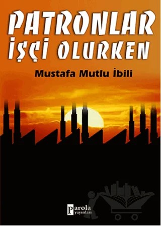 Patronlar İşçi Olurken – Mustafa Mutlu İbili – Parola Yayınları kitap kapağı