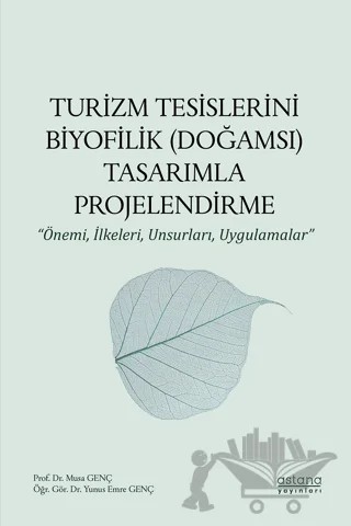 Turizm Tesislerini Biyofilik (Doğamsı) Tasarımla Projelendirme - Önemi, İlkeleri, Unsurları, Uygulamalar – Yunus Emre Genç, Musa Genç – Astana Yayınları kitap kapağı