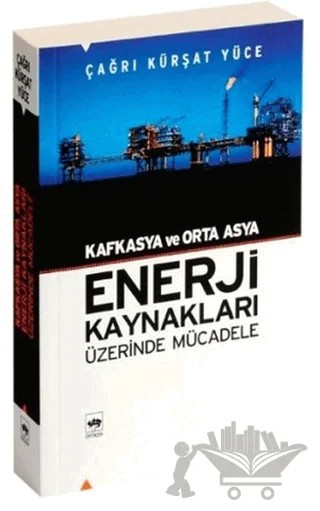 Kafkasya ve Orta Asya Enerji Kaynakları Üzerinde Mücadele – Çağrı Kürşat Yüce – Ötüken Neşriyat kitap kapağı