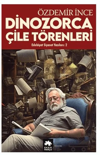 Edebiyat ve Siyaset Yazıları 2 - Dinozorca, Çile Törenleri – Özdemir İnce – Eksik Parça Yayınları kitap kapağı