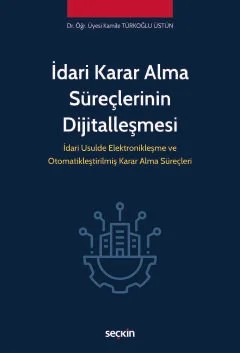 İdari Karar Alma Süreçlerinin Dijitalleşmesi İdari Usulde Elektronikleşme ve Otomatikleştirilmiş Karar Alma Süreçleri – Kamile Türkoğlu Üstün – Seçkin Yayıncılık kitap kapağı