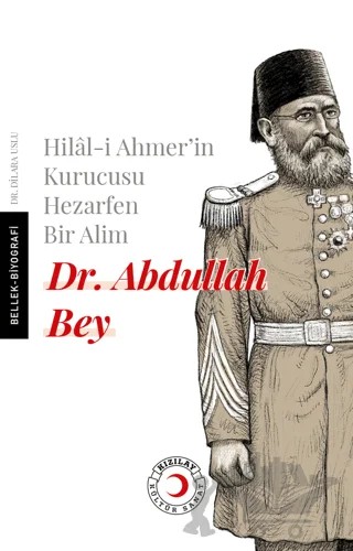 Hilal-i Ahmer'in Kurucusu Hezarfen Bir Alim Dr. Abdullah Bey – Dilara Uslu – Kızılay Kültür ve Sanat Yayınları kitap kapağı