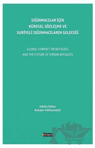 Sığınmacılar İçin Küresel Sözleşme Ve Suriyeli Sığınmacıların Geleceği – Bahadır Pehlivantürk – Orient Yayınları kitap kapağı