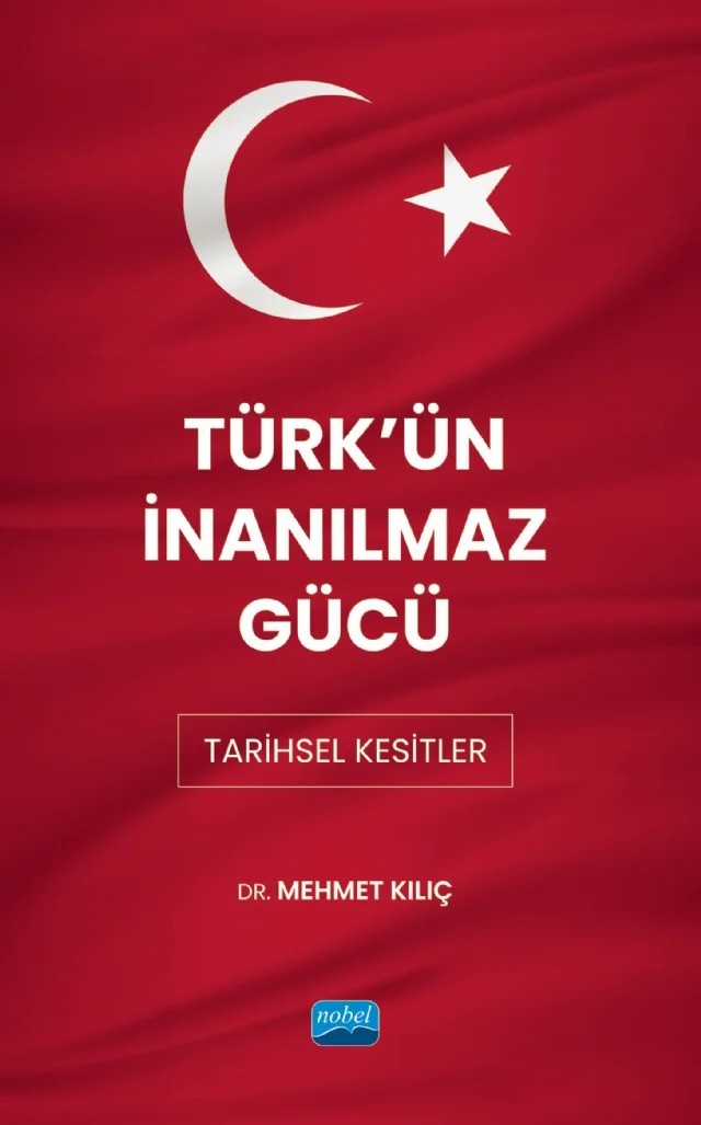 TÜRK'ÜN İNANILMAZ GÜCÜ - Tarihsel Kesitler – Mehmet Kılıç – Nobel Akademik Yayıncılık kitap kapağı