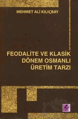 Feodalite ve Klasik Dönem Osmanlı Üretim Tarzı – Mehmet Ali Kılıçbay – Efil Yayınevi kitap kapağı