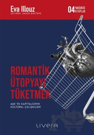 Romantik Ütopyayı Tüketmek - Aşk ve Kapitalizmin Kültürel Çelişkileri – Eva Illouz – Livera Yayınevi kitap kapağı