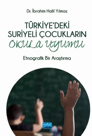 TÜRKİYE’DEKİ SURİYELİ ÇOCUKLARIN OKULA UYUMU - Etnografik Bir Araştırma – İbrahim Halil Yılmaz – Nobel Akademik Yayıncılık kitap kapağı