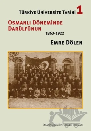 Türkiye Üniversite Tarihi 1 - Osmanlı Döneminde Darülfünun (1863-1922) – Emre Dölen – İstanbul Bilgi Üniversitesi Yayınları kitap kapağı