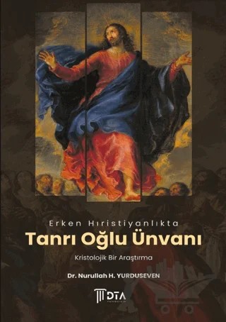 Erken Hıristiyanlıkta Tanrı Oğlu Ünvanı: Kristolojik Bir Araştırma – Nurullah Haydar Yurduseven – DTA Yayıncılık kitap kapağı