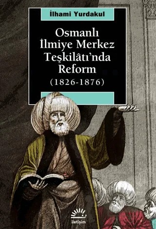 Osmanlı İlmiye Merkez Teşkilatı’nda Reform (1826-1876) – İlhami Yurdakul – İletişim Yayınevi kitap kapağı
