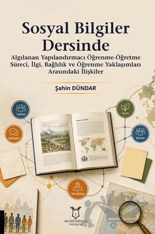 Sosyal Bilgiler Dersinde Algılanan Yapılandırmacı Öğrenme-Öğretme Süreci, İlgi, Bağlılık ve Öğrenme Yaklaşımları Arasındaki İlişkiler – Şahin Dündar – Akademisyen Kitabevi kitap kapağı