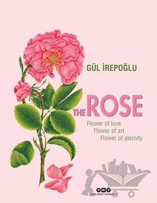 The Rose : Flower of Love, Flower of Art, Flower of Eternity – Gül İrepoğlu – Yapı Kredi Yayınları kitap kapağı
