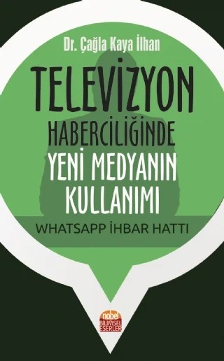 Televizyon Haberciliğinde Yeni Medyanın Kullanımı: Whatsapp İhbar Hattı – Çağla Kaya İlhan – Nobel Bilimsel Eserler kitap kapağı