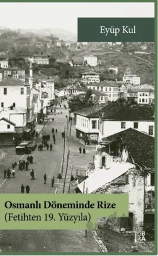 Osmanlı Döneminde Rize - Fetihten 19. Yüzyıla – Eyüp Kul – Libra Yayınları kitap kapağı