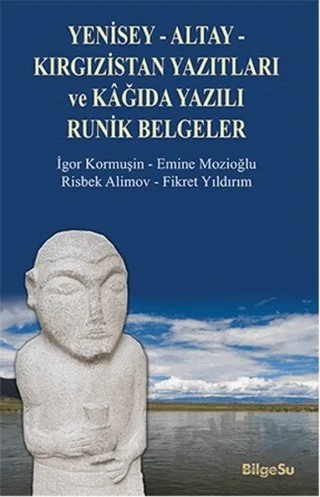 Yenisey-Altay-Kırgızistan Yazıtları ve Kağıda Yazılı Runik Belgeler – Emine Mozioğlu, Fikret Yıldırım, İgor Kurmuşin, Risbek Alimov – BilgeSu Yayıncılık kitap kapağı