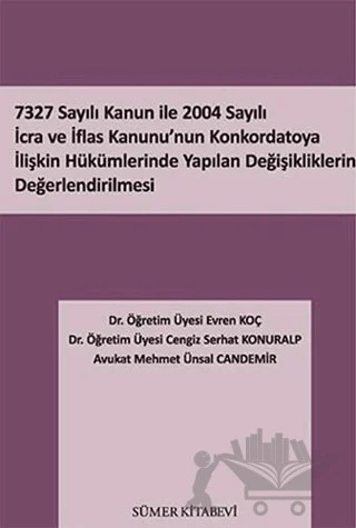 7327 Sayılı Kanun İle 2004 Sayılı İcra ve İflas Kanunu’nun Konkordatoya İlişkin Hükümlerinde Yapılan Değişikliklerin Değerlendirilmesi – Cengiz Serhat Konuralp, Evren Koç, Mehmet Ünsal Candemir – Sümer Kitabevi kitap kapağı