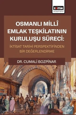 Osmanlı Millî Emlak Teşkilatının Kuruluşu Süreci: İktisat Tarihi Perspektifinden Bir Değerlendirme – Cumali Bozpinar – Eğitim Yayınevi - Bilimsel Eserler kitap kapağı