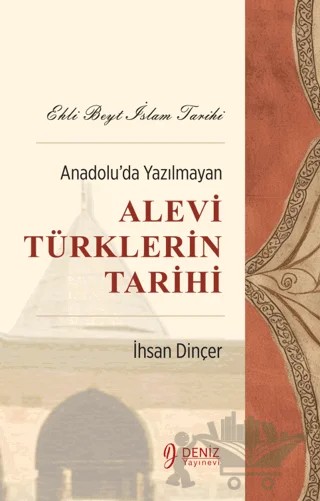 Ehli Beyt İslam Tarihi - Anadolu’da Yazılmayan Alevi Türklerin Tarihi – İhsan Dinçer – Deniz Yayınevi kitap kapağı