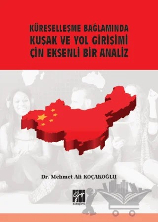 Küreselleşme Bağlamında Kuşak ve Yol Girişimi Çin Eksenli Bir Analiz – Mehmet Ali Koçakoğlu – Gazi Kitabevi kitap kapağı