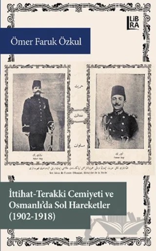 İttihat-Terakki Cemiyeti ve Osmanlı'da Sol Hareketler (1902-1918) – Ömer Faruk Özkul – Libra Yayınları kitap kapağı