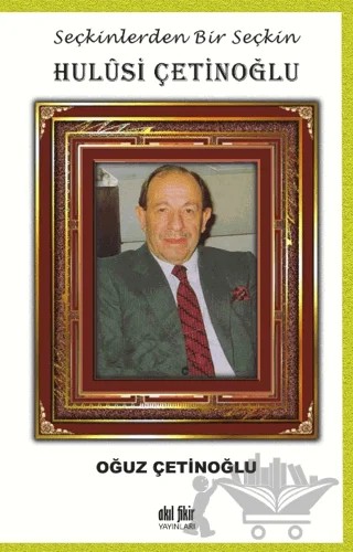 Seçkinlerden Bir Seçkin Hulusi Çetinoğlu – Oğuz Çetinoğlu – Akıl Fikir Yayınları kitap kapağı