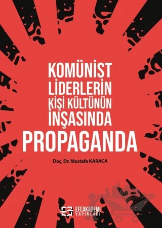 Komünist Liderlerin Kişi Kültünün İnşasında Propaganda – Mustafa Karaca – Efe Akademi Yayınları kitap kapağı