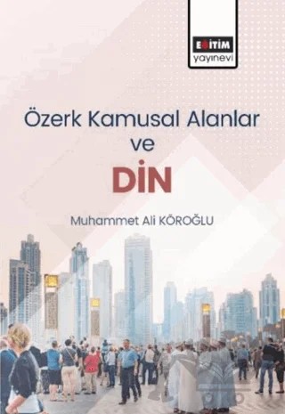 Özerk Kamusal Alanlar ve Din – Muhammed Ali Köroğlu – Eğitim Yayınevi - Bilimsel Eserler kitap kapağı