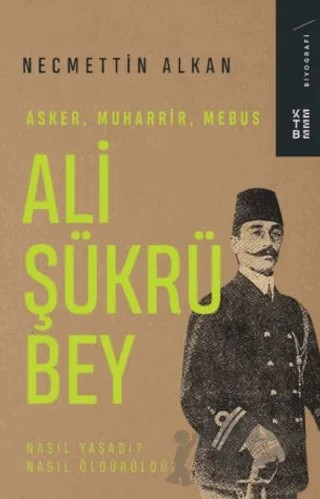 Ali Şükrü Bey - Asker, Muharrir, Mebus – Necmettin Alkan – Ketebe Yayınları kitap kapağı