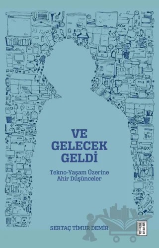 Ve Gelecek Geldi - Tekno-Yaşam Üzerine Ahir Düşünceler – Sertaç Timur Demir – Ketebe Yayınları kitap kapağı
