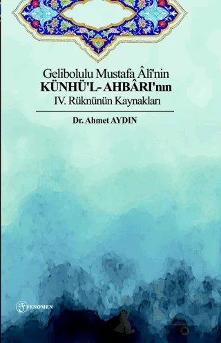 Gelibolulu Mustafa Ali'nin Künhü'l- Ahbarı'nın IV. Rüknünün Kaynakları – Ahmet Aydın – Fenomen Yayıncılık kitap kapağı