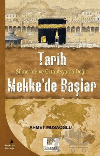 Tarih Sümer’de ve Orta Asya’da Değil Mekke’de Başlar – Ahmet Musaoğlu – Gelenek Yayıncılık kitap kapağı