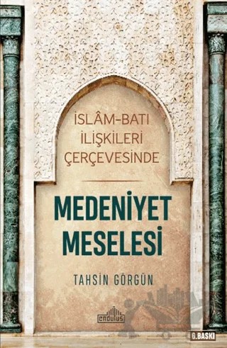 İslam ve Batı İlişkileri Çerçevesinde Medeniyet Meselesi – Tahsin Görgün – Endülüs Yayınları kitap kapağı