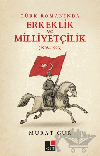 Türk Romanında Erkeklik ve Milliyetçilik (1908-1923) – Murat Gür – Kesit Yayınları kitap kapağı