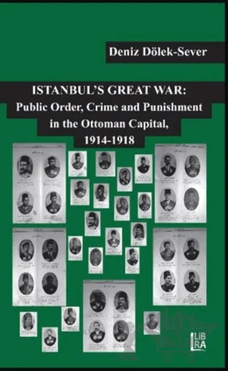 Istanbul’s Great War: Public Order, Crime and Punishment in The Ottoman Capital, (1914-1918) – Deniz Dölek Sever – Libra Yayınları kitap kapağı