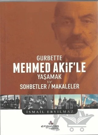 Gurbette Mehmed Akif’le Yaşamak ve Sohbetler Makaleler – İsmail Eryılmaz – Erguvan Yayınevi kitap kapağı