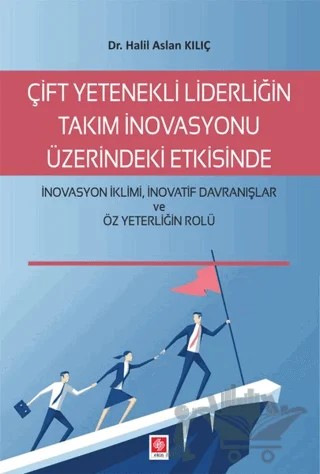 Çift Yetenekli Liderliğin Takım İnovasyonu Üzerindeki Etkisinde İnovasyon İklimi İnovatif Davranışlar ve Öz Yeterliğin Rolü – Halil Aslan Kılıç – Ekin Basım Yayın kitap kapağı