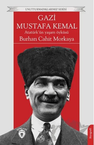 Gazi Mustafa Kemal Atatürk’ün Yaşam Öyküsü – Burhan Cahit Morkaya – Dorlion Yayınları kitap kapağı