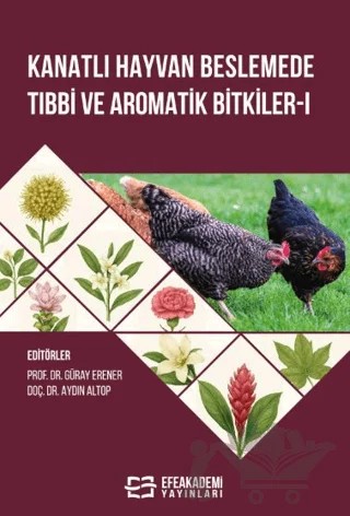 Kanatlı Hayvan Beslemede Tıbbi ve Aromatik Bitkiler-I – Güray Erener, Aydın Altop – Efe Akademi Yayınları kitap kapağı