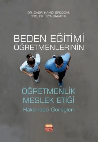 Beden Eğitimi Öğretmenlerinin ÖĞRETMENLİK MESLEK ETİĞİ Hakkındaki Görüşleri – Çağrı Hamdi Erdoğan, Ziya Bahadır – Nobel Bilimsel Eserler kitap kapağı