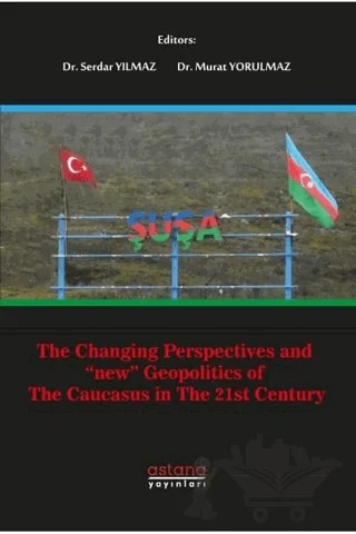 The Changing Perspectives and New Geopolitics Of The Caucasus In The 21st Century – Murat Yorulmaz, Serdar Yılmaz – Astana Yayınları kitap kapağı