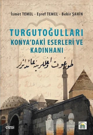 Turgutoğulları - Konya'daki Eserleri ve Kadınhanı – Bekir Şahin, Eşref Temel, İsmet Temel – Çizgi Kitabevi Yayınları kitap kapağı