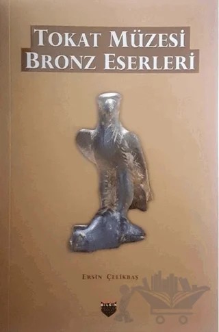 Tokat Müzesi Bronz Eserleri – Ersin Çelikbaş – Bilgin Kültür Sanat Yayınları kitap kapağı
