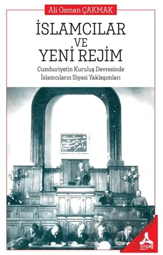 İslamcıların ve Yeni Rejim Cumhuriyetin Kuruluş Devresinde İslamcıların Siyasi Yaklaşımları – Ali Osman Çakmak – Sonçağ Yayınları kitap kapağı