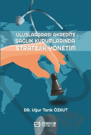 Uluslararası Akredite Sağlık Kurumlarında Stratejik Yönetim – Tarık Özkut, Mithat Kıyak – Efe Akademi Yayınları kitap kapağı