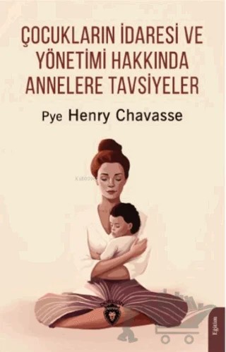Çocukların İdaresi ve Yönetimi Hakkında Annelere Tavsiyeler – Pye Henry Chavasse – Dorlion Yayınları kitap kapağı