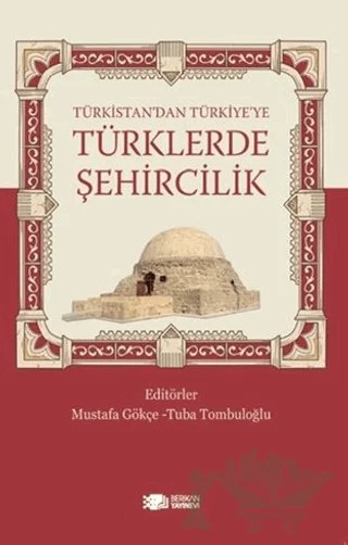 Türkistan’dan Türkiye’ye Türklerde Şehircilik – Mustafa Gökçe, Tuba Tombuloğlu – Berikan Yayınevi kitap kapağı