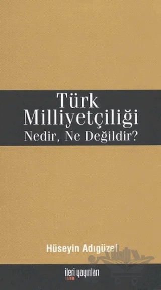 Türk Milliyetçiliği Nedir, Ne Değildir? – Hüseyin Adıgüzel – İleri Yayınları kitap kapağı