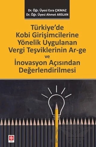 Türkiye'de Kobi Girişimcilerine Yönelik Uygulanan Vergi Teşviklerinin Ar–ge ve İnovasyon Açısından Değerlendirilmesi – Esra Çıkmaz, Ahmet Arslan – Ekin Basım Yayın kitap kapağı